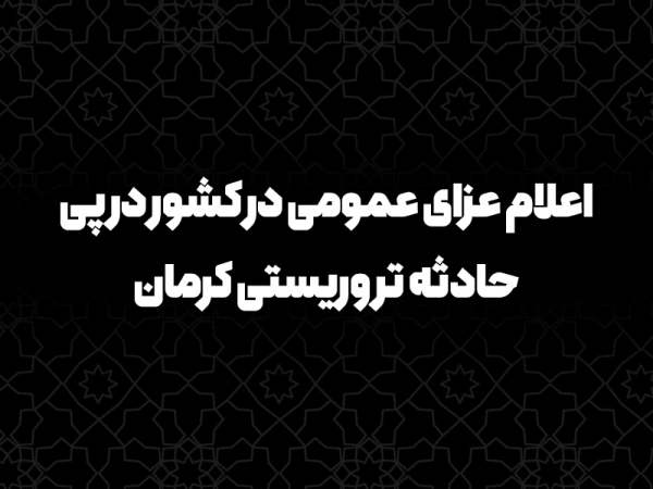 رسمی / اعلام عزای عمومی در کشور در پی حادثه تروریستی کرمان